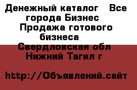 Денежный каталог - Все города Бизнес » Продажа готового бизнеса   . Свердловская обл.,Нижний Тагил г.